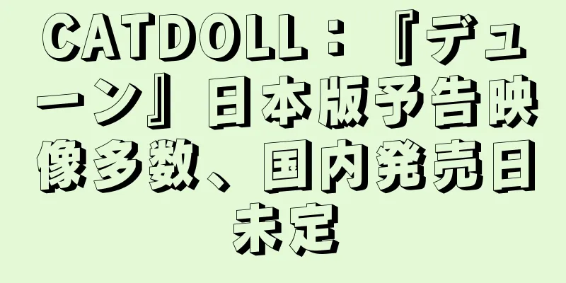 CATDOLL：『デューン』日本版予告映像多数、国内発売日未定
