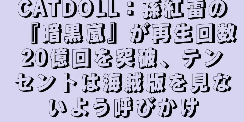 CATDOLL：孫紅雷の『暗黒嵐』が再生回数20億回を突破、テンセントは海賊版を見ないよう呼びかけ
