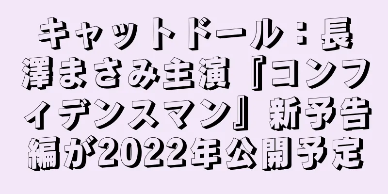 キャットドール：長澤まさみ主演『コンフィデンスマン』新予告編が2022年公開予定