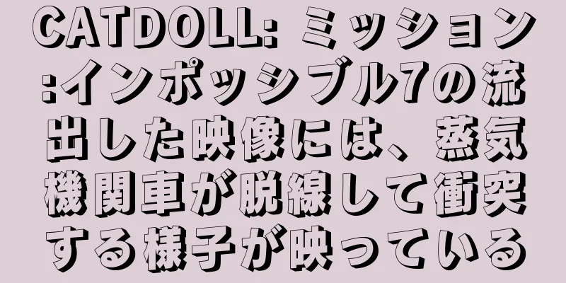 CATDOLL: ミッション:インポッシブル7の流出した映像には、蒸気機関車が脱線して衝突する様子が映っている