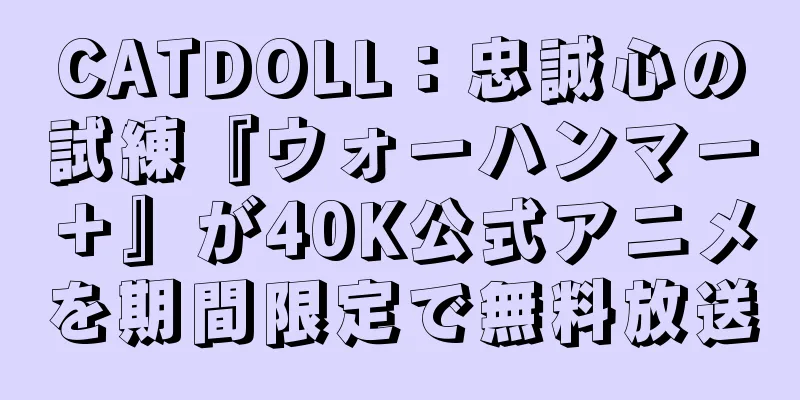CATDOLL：忠誠心の試練『ウォーハンマー＋』が40K公式アニメを期間限定で無料放送