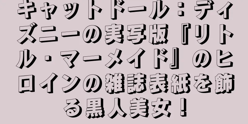 キャットドール：ディズニーの実写版『リトル・マーメイド』のヒロインの雑誌表紙を飾る黒人美女！