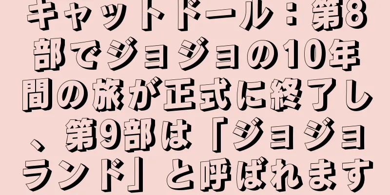 キャットドール：第8部でジョジョの10年間の旅が正式に終了し、第9部は「ジョジョランド」と呼ばれます