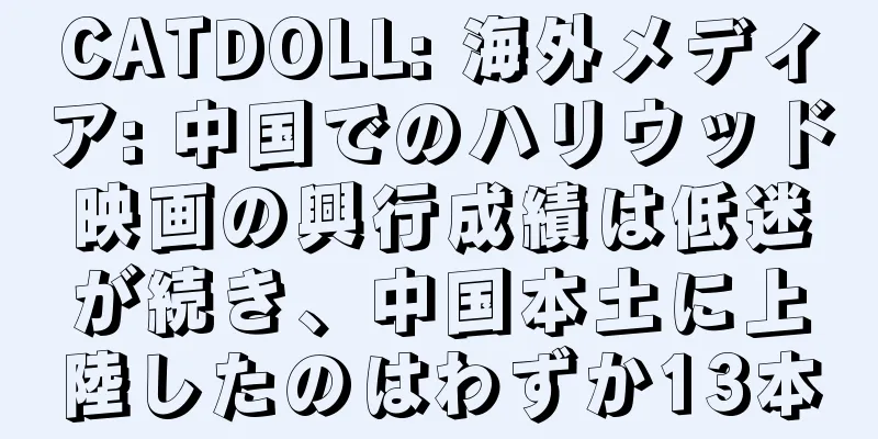CATDOLL: 海外メディア: 中国でのハリウッド映画の興行成績は低迷が続き、中国本土に上陸したのはわずか13本