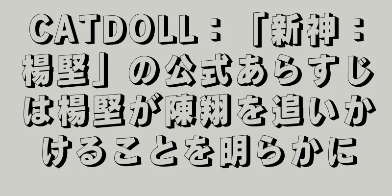CATDOLL：「新神：楊堅」の公式あらすじは楊堅が陳翔を追いかけることを明らかに