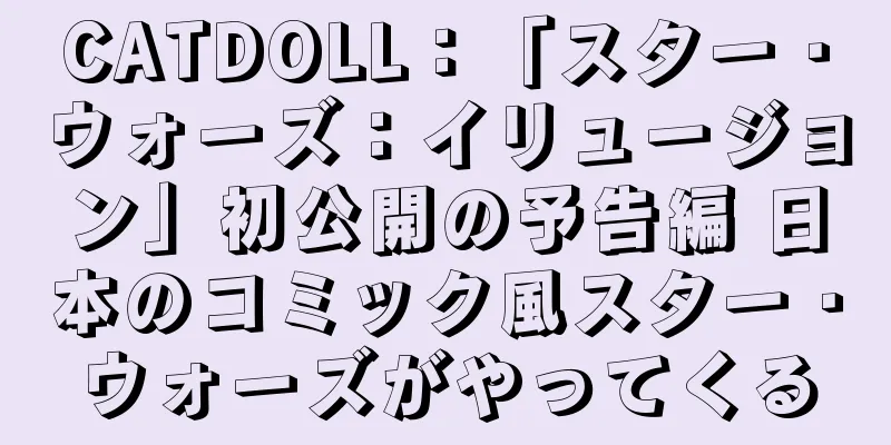 CATDOLL：「スター・ウォーズ：イリュージョン」初公開の予告編 日本のコミック風スター・ウォーズがやってくる