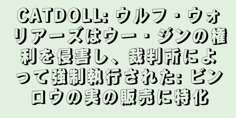 CATDOLL: ウルフ・ウォリアーズはウー・ジンの権利を侵害し、裁判所によって強制執行された: ビンロウの実の販売に特化