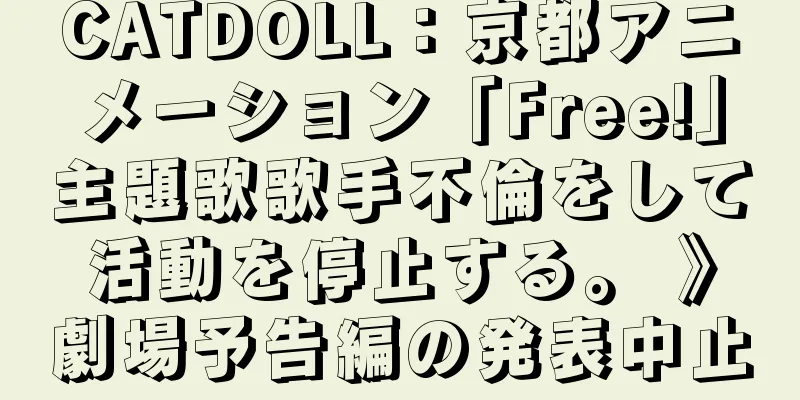 CATDOLL：京都アニメーション「Free!」主題歌歌手不倫をして活動を停止する。 》劇場予告編の発表中止