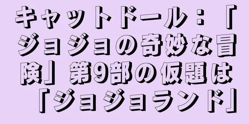 キャットドール：「ジョジョの奇妙な冒険」第9部の仮題は「ジョジョランド」