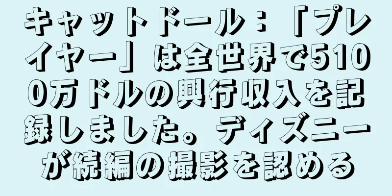 キャットドール：「プレイヤー」は全世界で5100万ドルの興行収入を記録しました。ディズニーが続編の撮影を認める