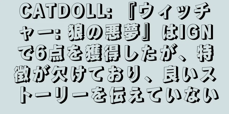CATDOLL: 『ウィッチャー: 狼の悪夢』はIGNで6点を獲得したが、特徴が欠けており、良いストーリーを伝えていない