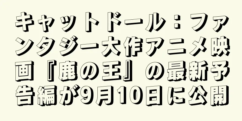 キャットドール：ファンタジー大作アニメ映画『鹿の王』の最新予告編が9月10日に公開