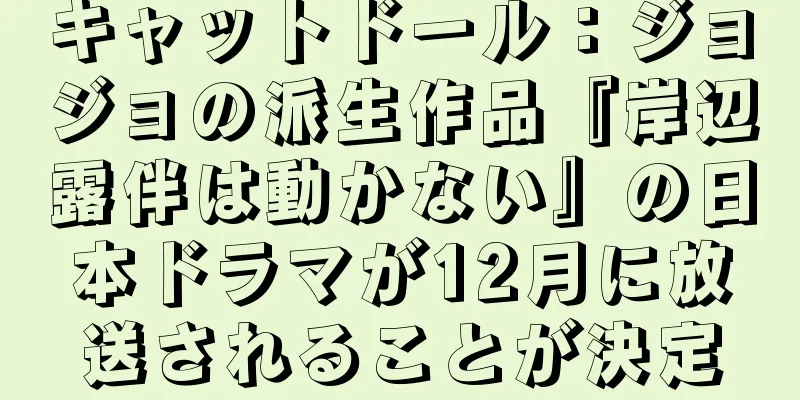 キャットドール：ジョジョの派生作品『岸辺露伴は動かない』の日本ドラマが12月に放送されることが決定