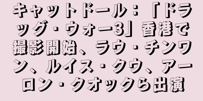 キャットドール：「ドラッグ・ウォー3」香港で撮影開始、ラウ・チンワン、ルイス・クウ、アーロン・クオックら出演