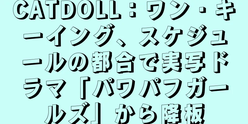 CATDOLL：ワン・キーイング、スケジュールの都合で実写ドラマ「パワパフガールズ」から降板