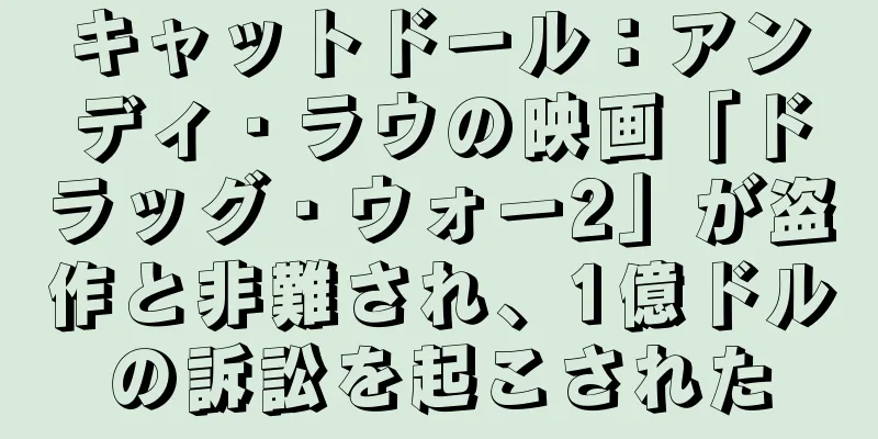 キャットドール：アンディ・ラウの映画「ドラッグ・ウォー2」が盗作と非難され、1億ドルの訴訟を起こされた