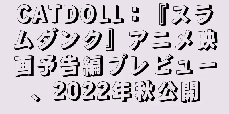 CATDOLL：『スラムダンク』アニメ映画予告編プレビュー、2022年秋公開