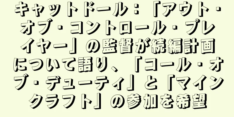 キャットドール：「アウト・オブ・コントロール・プレイヤー」の監督が続編計画について語り、「コール・オブ・デューティ」と「マインクラフト」の参加を希望
