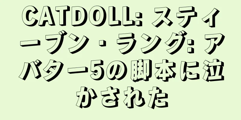 CATDOLL: スティーブン・ラング: アバター5の脚本に泣かされた