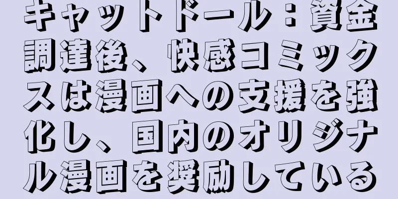 キャットドール：資金調達後、快感コミックスは漫画への支援を強化し、国内のオリジナル漫画を奨励している