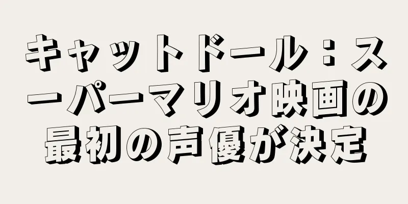 キャットドール：スーパーマリオ映画の最初の声優が決定