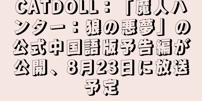CATDOLL：「魔人ハンター：狼の悪夢」の公式中国語版予告編が公開、8月23日に放送予定