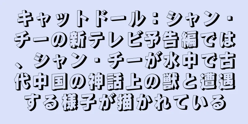 キャットドール：シャン・チーの新テレビ予告編では、シャン・チーが水中で古代中国の神話上の獣と遭遇する様子が描かれている
