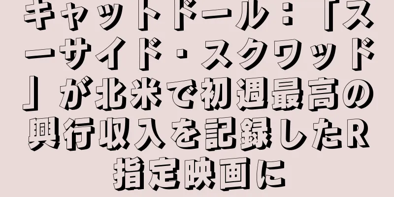 キャットドール：「スーサイド・スクワッド」が北米で初週最高の興行収入を記録したR指定映画に