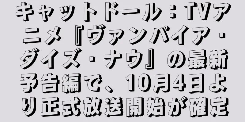 キャットドール：TVアニメ『ヴァンパイア・ダイズ・ナウ』の最新予告編で、10月4日より正式放送開始が確定
