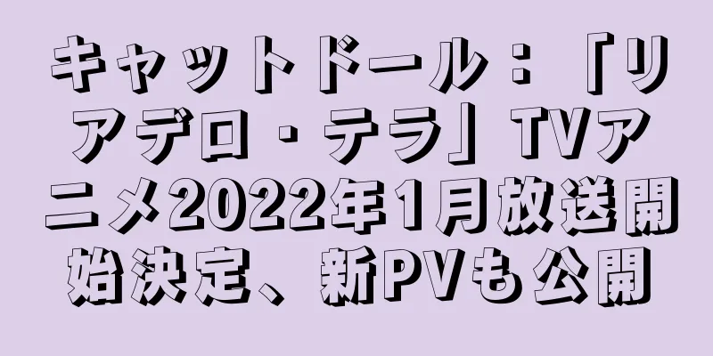 キャットドール：「リアデロ・テラ」TVアニメ2022年1月放送開始決定、新PVも公開