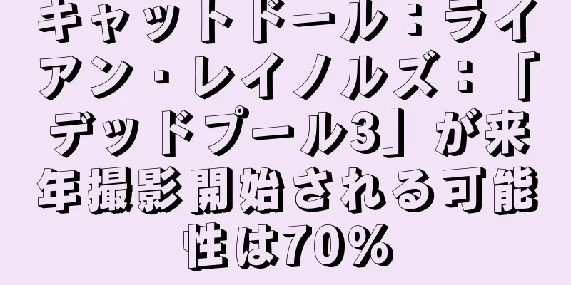 キャットドール：ライアン・レイノルズ：「デッドプール3」が来年撮影開始される可能性は70％
