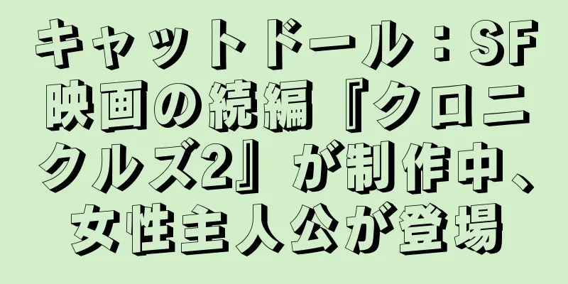 キャットドール：SF映画の続編『クロニクルズ2』が制作中、女性主人公が登場