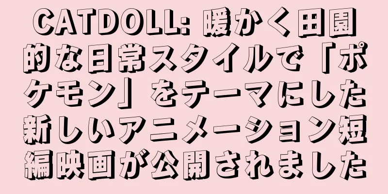 CATDOLL: 暖かく田園的な日常スタイルで「ポケモン」をテーマにした新しいアニメーション短編映画が公開されました