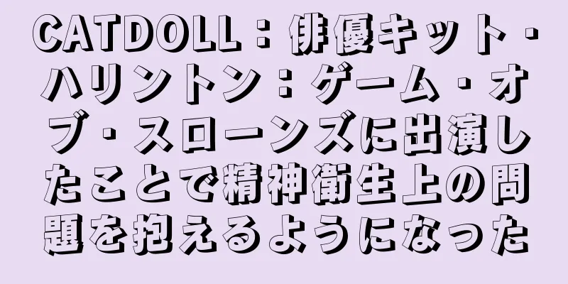 CATDOLL：俳優キット・ハリントン：ゲーム・オブ・スローンズに出演したことで精神衛生上の問題を抱えるようになった