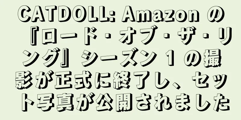 CATDOLL: Amazon の『ロード・オブ・ザ・リング』シーズン 1 の撮影が正式に終了し、セット写真が公開されました