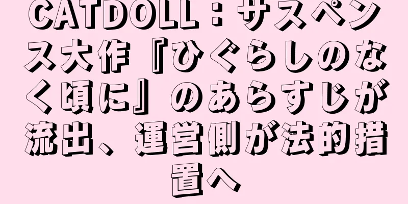 CATDOLL：サスペンス大作『ひぐらしのなく頃に』のあらすじが流出、運営側が法的措置へ