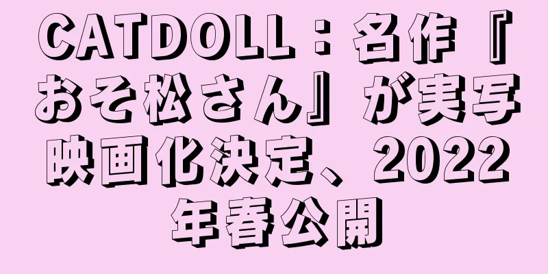 CATDOLL：名作『おそ松さん』が実写映画化決定、2022年春公開