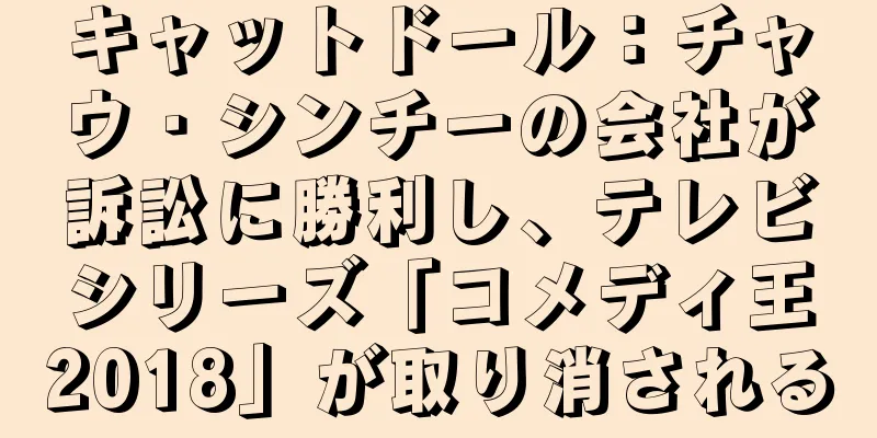 キャットドール：チャウ・シンチーの会社が訴訟に勝利し、テレビシリーズ「コメディ王2018」が取り消される