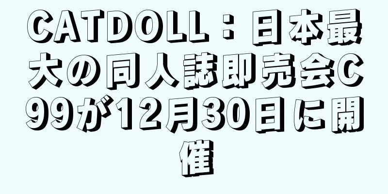 CATDOLL：日本最大の同人誌即売会C99が12月30日に開催