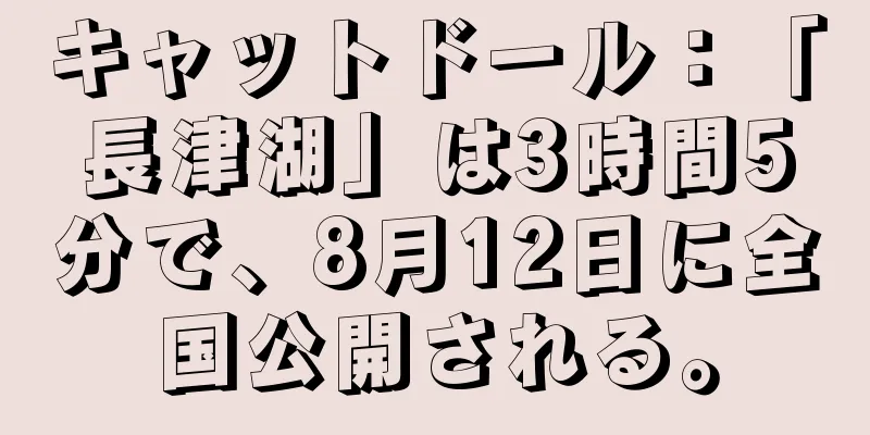 キャットドール：「長津湖」は3時間5分で、8月12日に全国公開される。