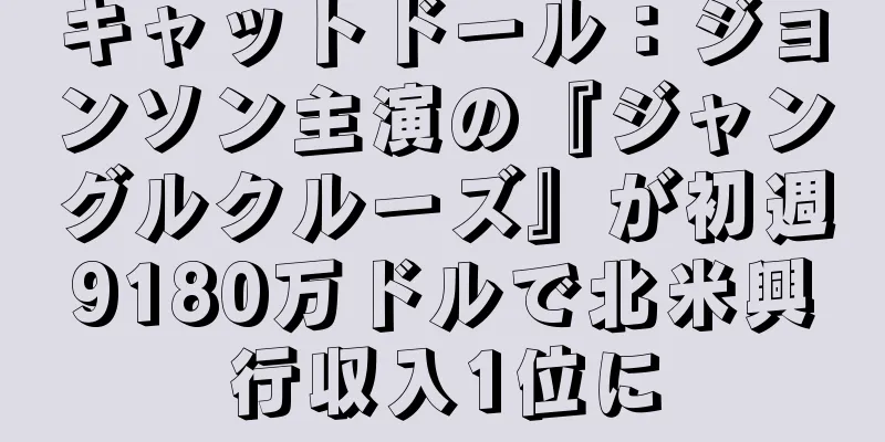 キャットドール：ジョンソン主演の『ジャングルクルーズ』が初週9180万ドルで北米興行収入1位に
