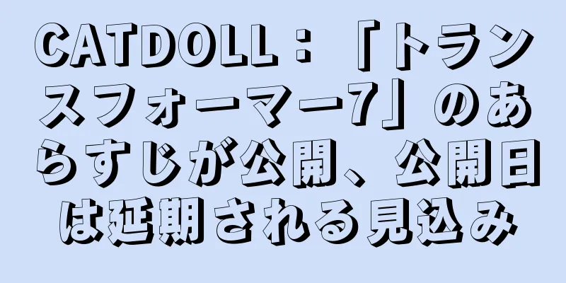CATDOLL：「トランスフォーマー7」のあらすじが公開、公開日は延期される見込み
