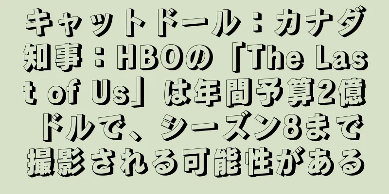 キャットドール：カナダ知事：HBOの「The Last of Us」は年間予算2億ドルで、シーズン8まで撮影される可能性がある