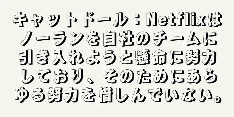 キャットドール：Netflixはノーランを自社のチームに引き入れようと懸命に努力しており、そのためにあらゆる努力を惜しんでいない。