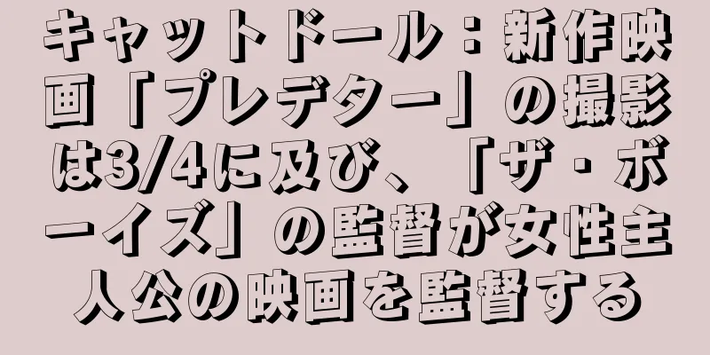 キャットドール：新作映画「プレデター」の撮影は3/4に及び、「ザ・ボーイズ」の監督が女性主人公の映画を監督する