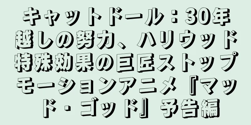 キャットドール：30年越しの努力、ハリウッド特殊効果の巨匠ストップモーションアニメ『マッド・ゴッド』予告編