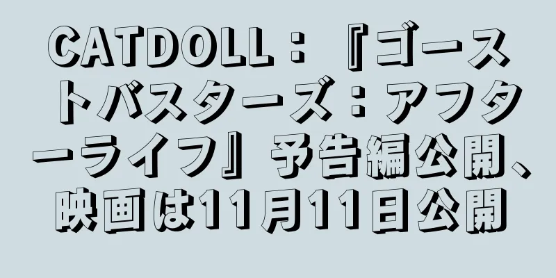 CATDOLL：『ゴーストバスターズ：アフターライフ』予告編公開、映画は11月11日公開