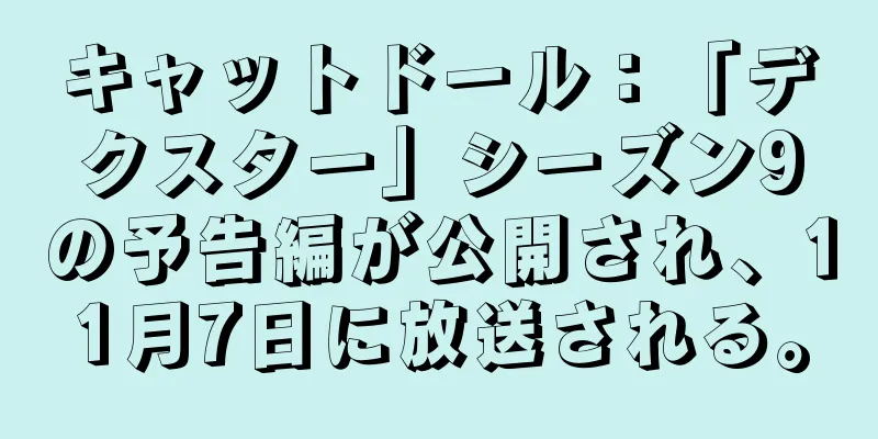 キャットドール：「デクスター」シーズン9の予告編が公開され、11月7日に放送される。