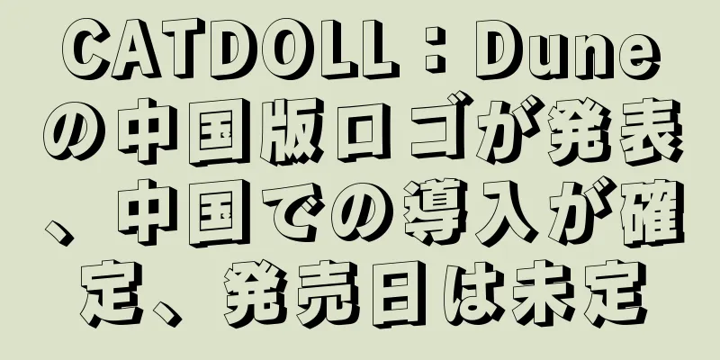 CATDOLL：Duneの中国版ロゴが発表、中国での導入が確定、発売日は未定