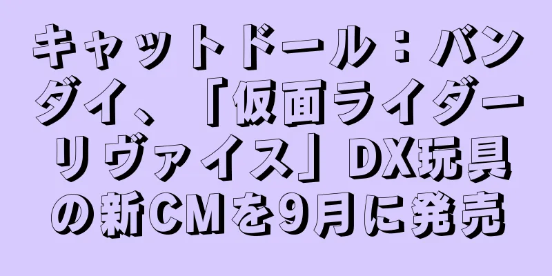 キャットドール：バンダイ、「仮面ライダーリヴァイス」DX玩具の新CMを9月に発売